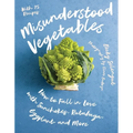 Misunderstood Vegetables: How to Fall in Love with Sunchokes, Rutabaga, Eggplant and More - Paperback