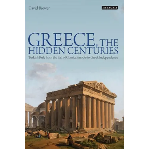 Greece, the Hidden Centuries: Turkish Rule from the Fall of Constantinople to Greek Independence - Paperback