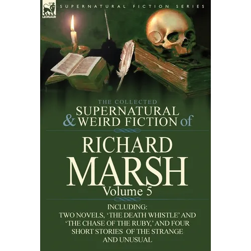 The Collected Supernatural and Weird Fiction of Richard Marsh: Volume 5-Including Two Novels, 'The Death Whistle' and 'The Chase of the Ruby, ' and Fo - Hardcover
