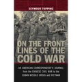 On the Front Lines of the Cold War: An American Correspondents Journal from the Chinese Civil War to the Cuban Missile Crisis and Vietnam - Hardcover