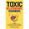 Toxic Relationships: 5 Steps to Healing & Recovery; Letting Go After Leaving A Narcissistic & Emotionally Abusive Partner to Regain Your Freedom - Hardcover