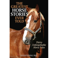The Greatest Horse Stories Ever Told: Thirty Unforgettable Horse Tales - Paperback