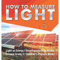 How to Measure Light Light as Energy Encyclopedia Kids Books Science Grade 5 Children's Physics Books - Hardcover