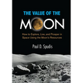 The Value of the Moon: How to Explore, Live, and Prosper in Space Using the Moons Resources - Paperback