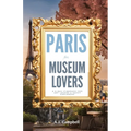 Paris for Museum Lovers: A 6-Day Journey for Art Lovers & Savvy Explorers - Paperback