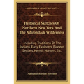Historical Sketches Of Northern New York And The Adirondack Wilderness: Including Traditions Of The Indians, Early Explorers, Pioneer Settlers, Hermit - Paperback