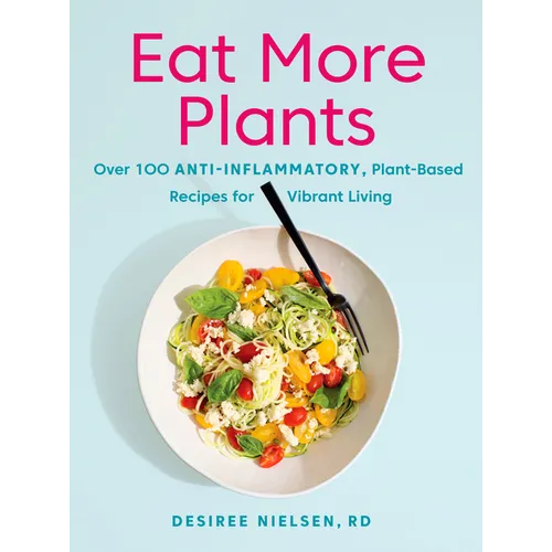 Eat More Plants: Over 100 Anti-Inflammatory, Plant-Based Recipes for Vibrant Living: A Cookbook - Paperback