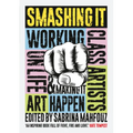 Smashing It: Working Class Artists on Life, Art and Making It Happen - Paperback