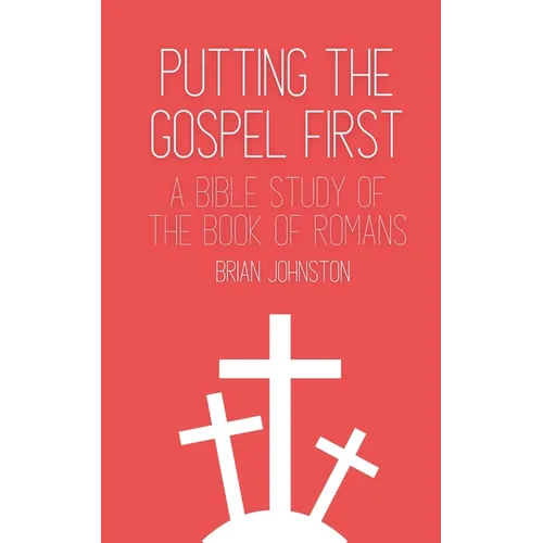Putting the Gospel First - A Bible Study of the Book of Romans - Paperback