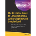 The Definitive Guide to Conversational AI with Dialogflow and Google Cloud: Build Advanced Enterprise Chatbots, Voice, and Telephony Agents on Google - Paperback