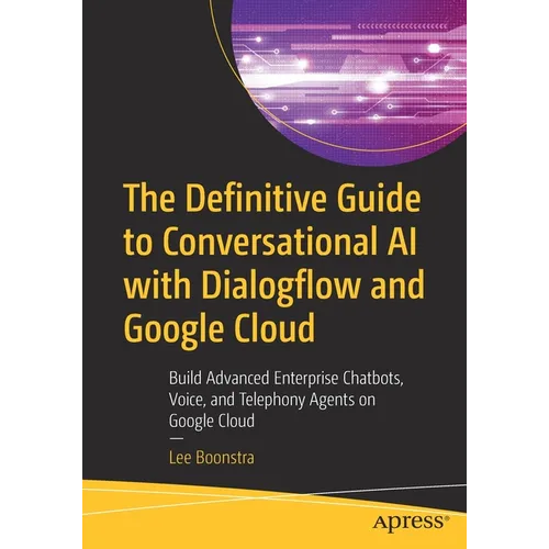 The Definitive Guide to Conversational AI with Dialogflow and Google Cloud: Build Advanced Enterprise Chatbots, Voice, and Telephony Agents on Google - Paperback