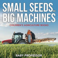 Small Seeds and Big Machines - Children's Agriculture Books - Paperback