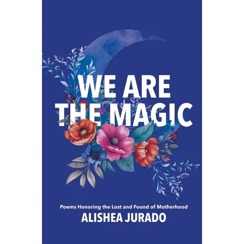 We Are the Magic: Poems Honoring the Lost and Found of Motherhood - Paperback