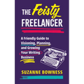 The Feisty Freelancer: A Friendly Guide to Visioning, Planning, and Growing Your Writing Business - Paperback