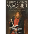 Performing Wagner: A Singer's Perspective on the Major Tenor Roles - Hardcover
