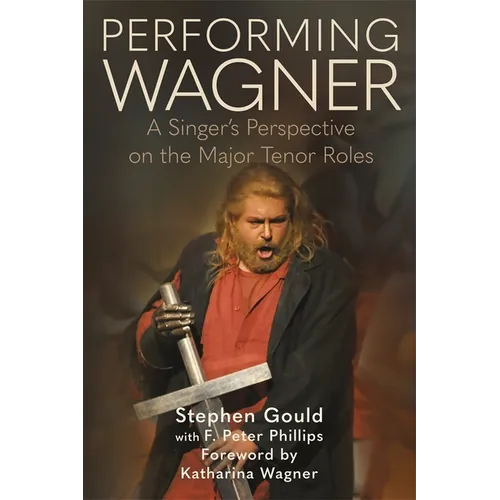Performing Wagner: A Singer's Perspective on the Major Tenor Roles - Hardcover