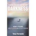 Finding My Way Out Of The Darkness: How I Found Self-Love & Acceptance - Hardcover