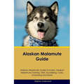 Alaskan Malamute Guide Alaskan Malamute Guide Includes: Alaskan Malamute Training, Diet, Socializing, Care, Grooming, Breeding and More - Paperback
