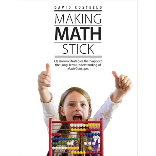 Making Math Stick: Classroom Strategies That Support the Long-Term Understanding of Math Concepts - Paperback