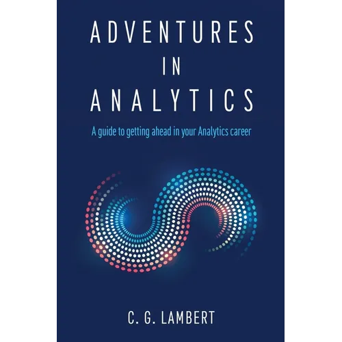 Adventures in Analytics: A Guide to Getting Ahead in Your Analytics Career - Paperback