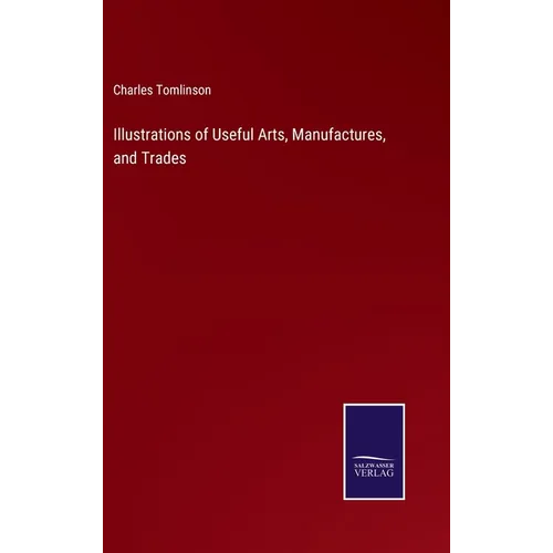 Illustrations of Useful Arts, Manufactures, and Trades - Hardcover