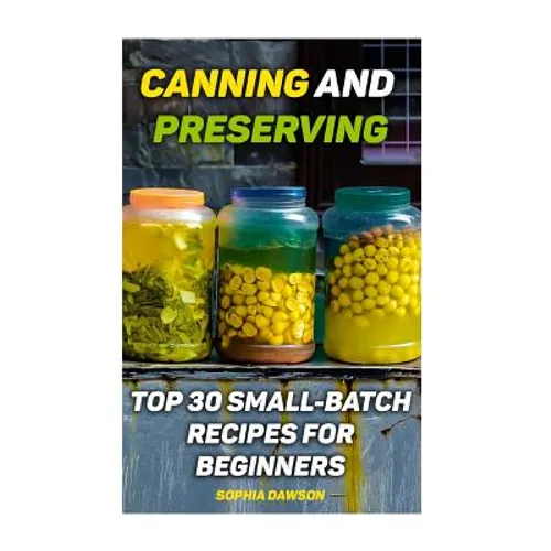 Canning and Preserving: Top 30 Small-Batch Recipes For Beginners - Paperback
