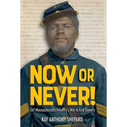 Now or Never!: Fifty-Fourth Massachusetts Infantry's War to End Slavery - Hardcover