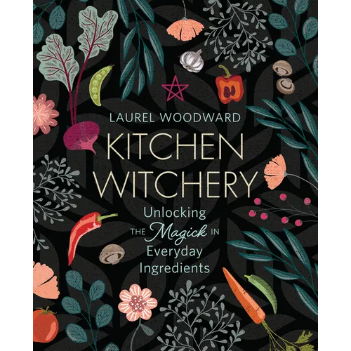 Kitchen Witchery: Unlocking the Magick in Everyday Ingredients - Paperback