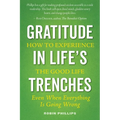 Gratitude in Life's Trenches: How to Experience the Good Life . . . Even When Everything Is Going Wrong - Paperback