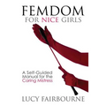 Femdom for Nice Girls: A Self-Guided Manual for the Caring Mistress - Paperback