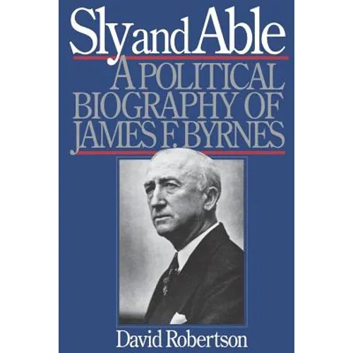 Sly and Able: A Political Biography of James F. Byrnes - Paperback