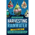Harvesting Rainwater: A Sustainable Guide to Collecting, Storing, and Utilizing Nature's Gift for Water Conservation and Self-Sufficiency - Hardcover
