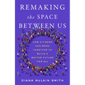 Remaking the Space Between Us: How Citizens Can Work Together to Build a Better Future for All - Hardcover