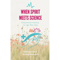 When Spirit Meets Science: Empowered Healing for the New Age - Paperback