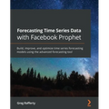 Forecasting Time Series Data with Facebook Prophet: Build, improve, and optimize time series forecasting models using the advanced forecasting tool - Paperback