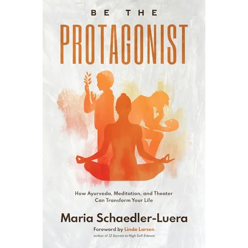 Be the Protagonist: How Ayurveda, Meditation, and Theater Can Transform Your Life - Paperback