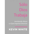 Only God Works: (Spanish) Investing Now What Matters Then - Paperback