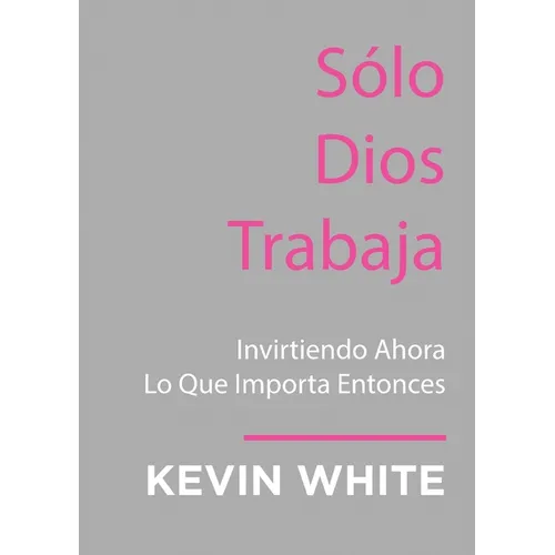 Only God Works: (Spanish) Investing Now What Matters Then - Paperback