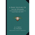 A Brief History Of Jacob Wismer: And A Complete Genealogical Family Register (1893) - Paperback