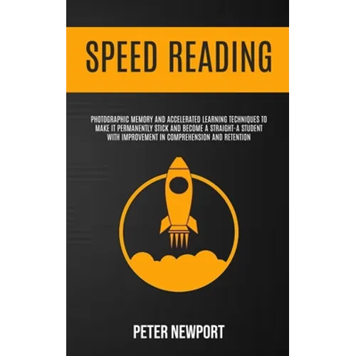 Speed Reading: Photographic Memory And Accelerated Learning Techniques To Make It Permanently Stick And Become A Straight-A Student With Improvement I - Paperback