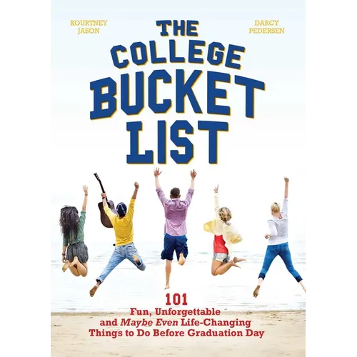 The College Bucket List: 101 Fun, Unforgettable and Maybe Even Life-Changing Things to Do Before Graduation Day - Paperback