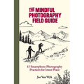 The Mindful Photography Field Guide: 15 Smartphone Photography Practices for Inner Peace - Paperback