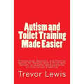 Autism and Toilet Training Made Easier: Professional, Realistic, and Positive Advice for Parents with a Child with Autism, or another Developmental or - Paperback