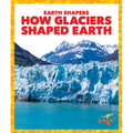 How Glaciers Shaped Earth - Library Binding