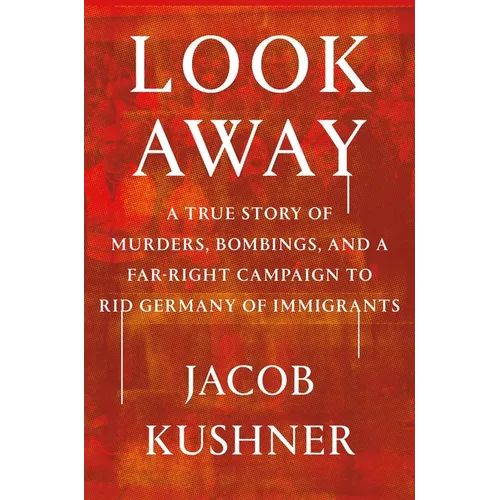 Look Away: A True Story of Murders, Bombings, and a Far-Right Campaign to Rid Germany of Immigrants - Hardcover
