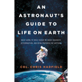 An Astronaut's Guide to Life on Earth: What Going to Space Taught Me about Ingenuity, Determination, and Being Prepared for Anything - Hardcover