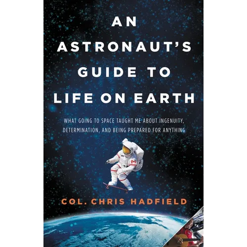 An Astronaut's Guide to Life on Earth: What Going to Space Taught Me about Ingenuity, Determination, and Being Prepared for Anything - Hardcover