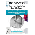 Somatic Exercises for All Ages: A Beginner's Manual to Improve Your Body Awareness and Well-Being - Paperback