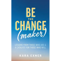 Be the Change(maker): Lessons from Those Who Are & A Catalyst for Those Who Will - Paperback