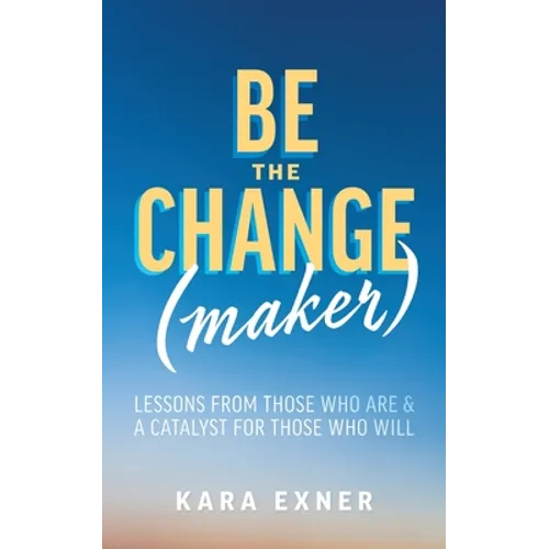 Be the Change(maker): Lessons from Those Who Are & A Catalyst for Those Who Will - Paperback